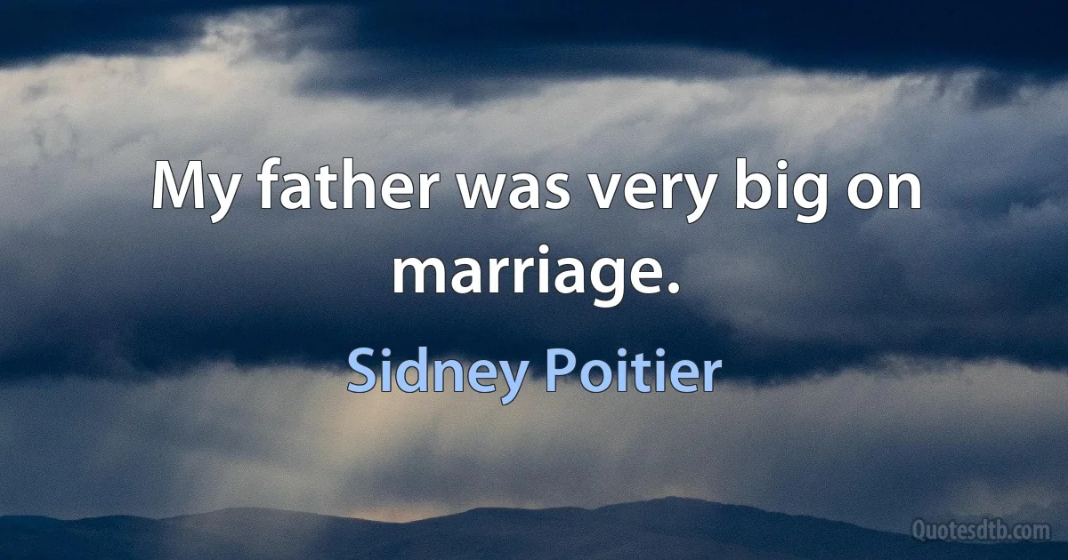 My father was very big on marriage. (Sidney Poitier)