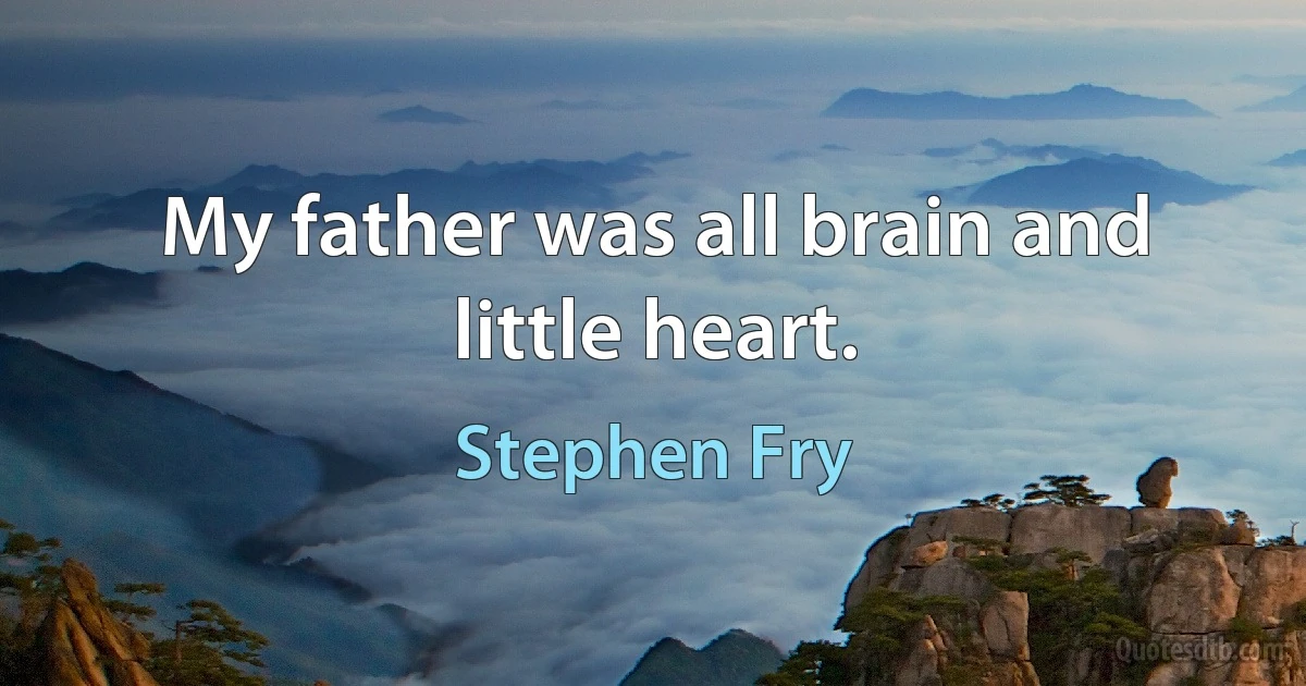 My father was all brain and little heart. (Stephen Fry)