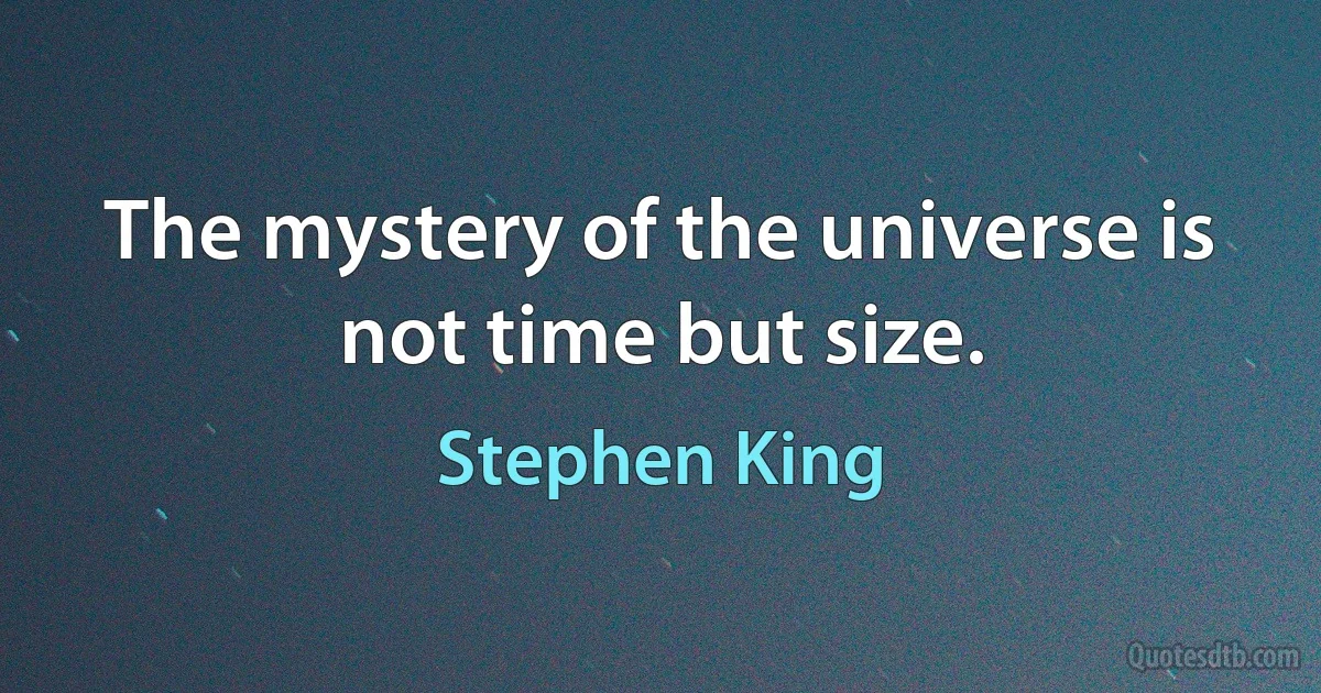 The mystery of the universe is not time but size. (Stephen King)