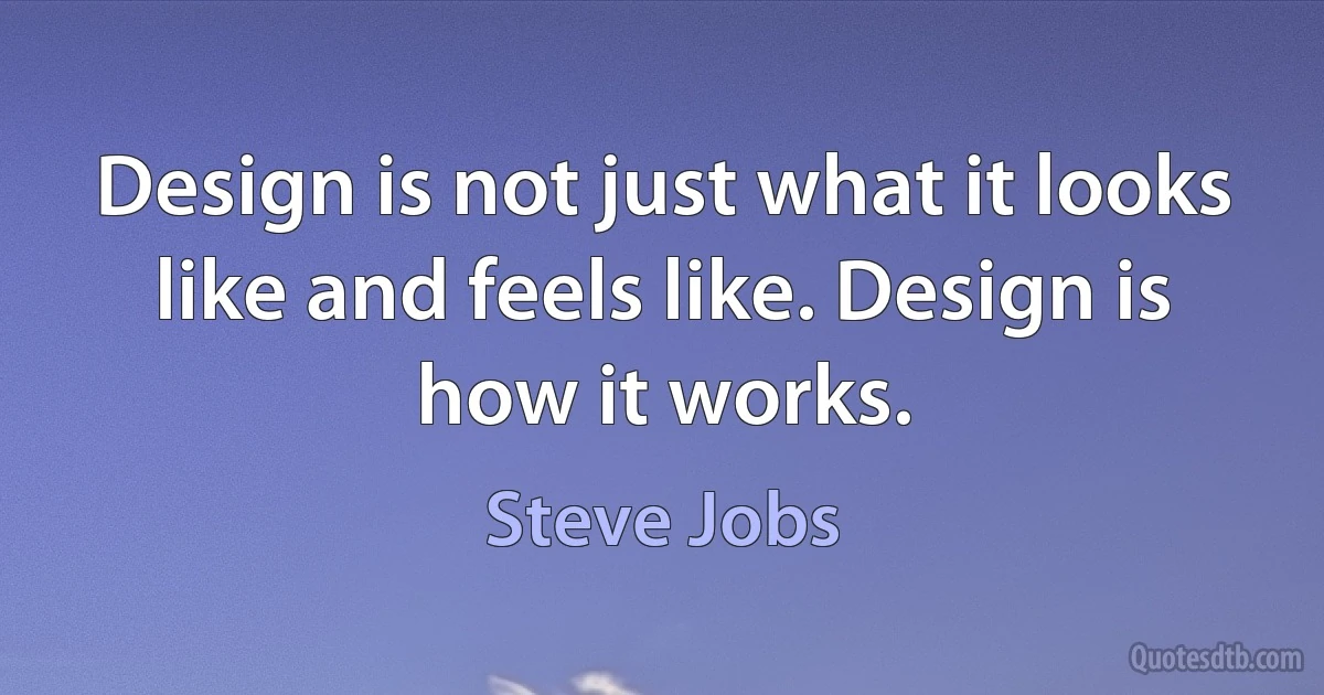 Design is not just what it looks like and feels like. Design is how it works. (Steve Jobs)