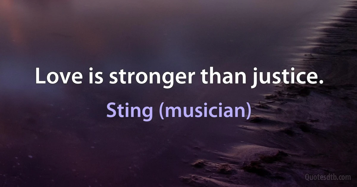 Love is stronger than justice. (Sting (musician))