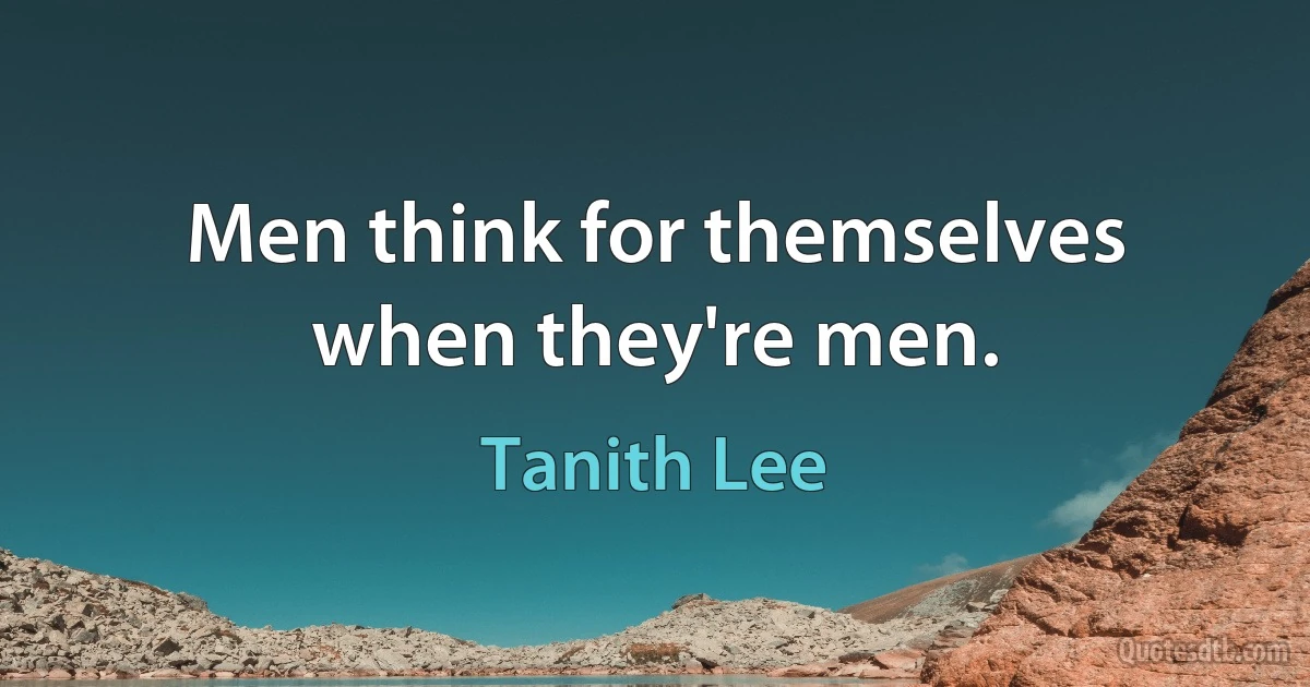 Men think for themselves when they're men. (Tanith Lee)