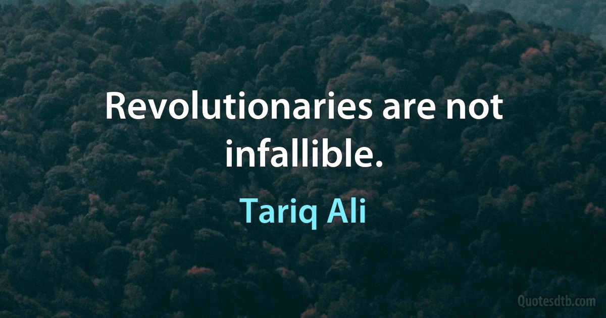 Revolutionaries are not infallible. (Tariq Ali)