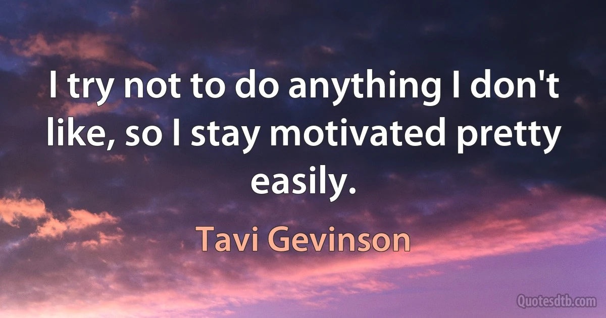 I try not to do anything I don't like, so I stay motivated pretty easily. (Tavi Gevinson)