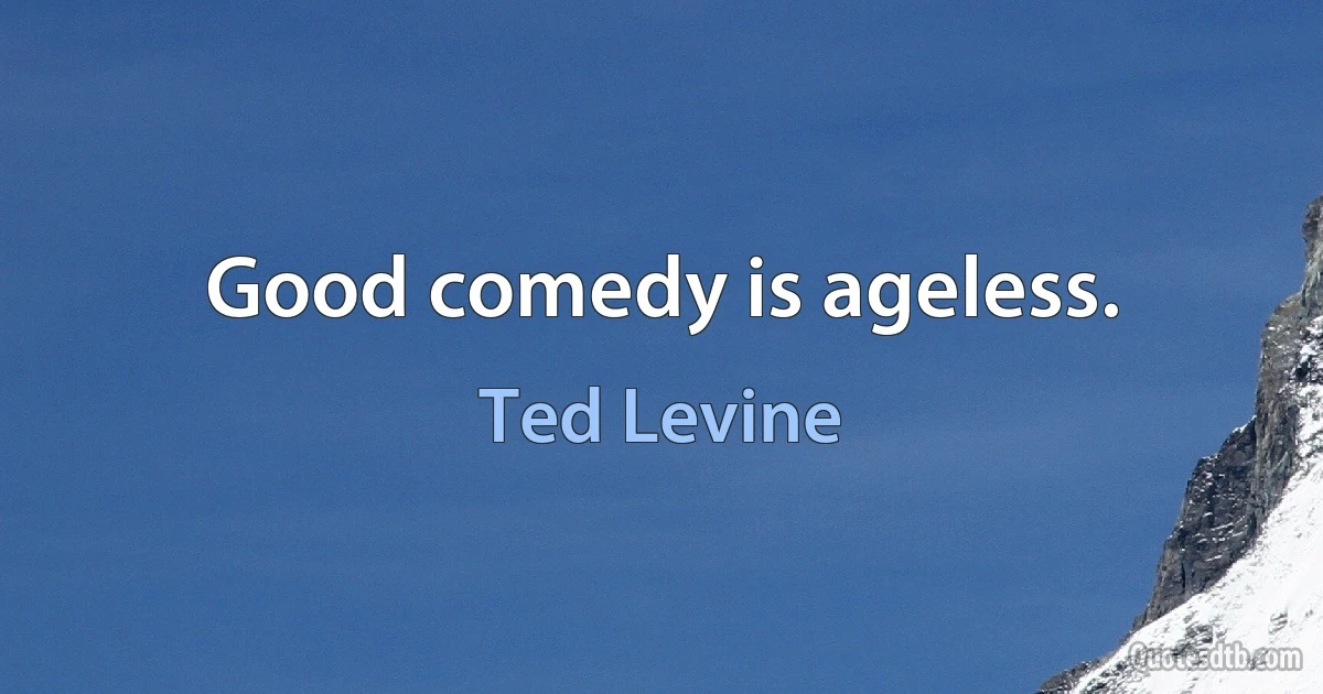 Good comedy is ageless. (Ted Levine)