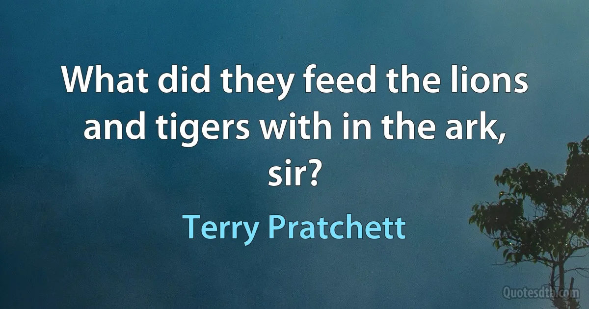 What did they feed the lions and tigers with in the ark, sir? (Terry Pratchett)