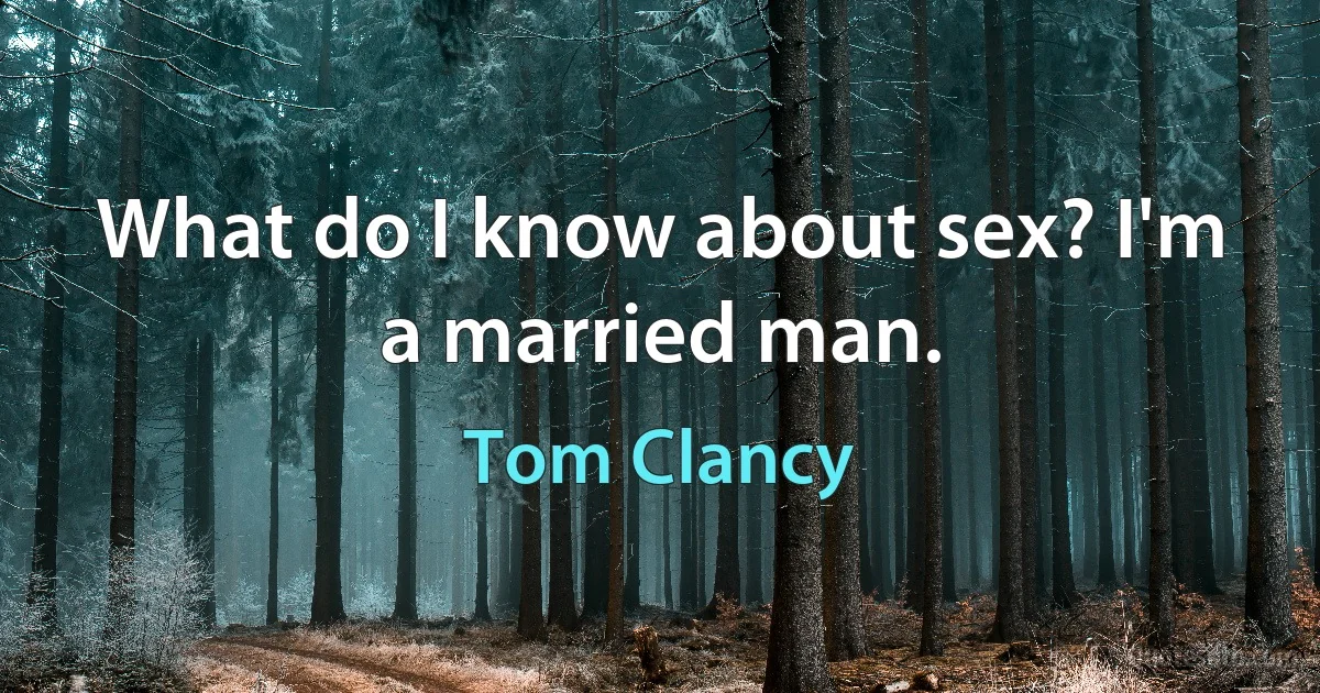 What do I know about sex? I'm a married man. (Tom Clancy)