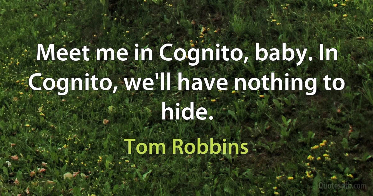 Meet me in Cognito, baby. In Cognito, we'll have nothing to hide. (Tom Robbins)