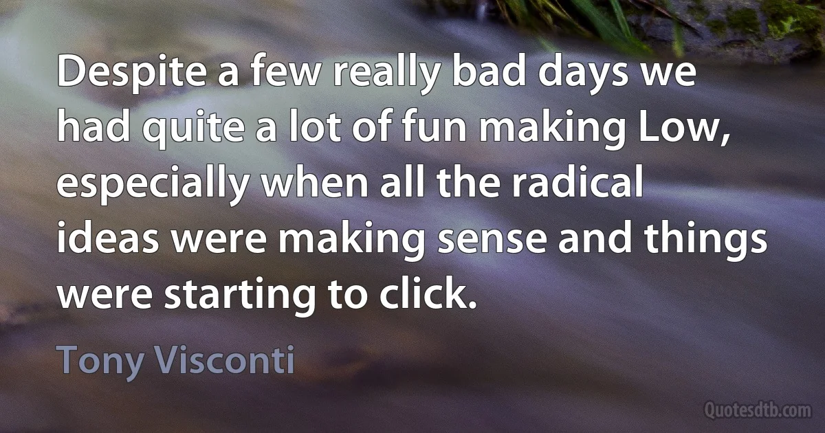 Despite a few really bad days we had quite a lot of fun making Low, especially when all the radical ideas were making sense and things were starting to click. (Tony Visconti)