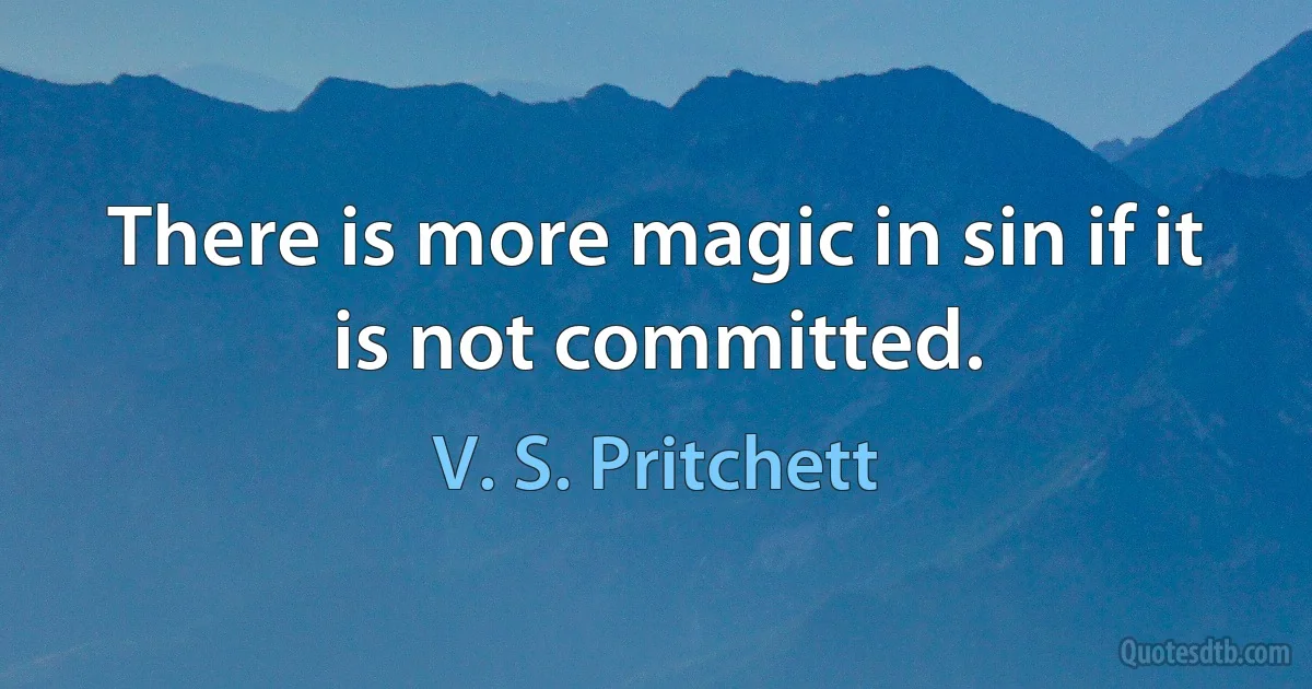 There is more magic in sin if it is not committed. (V. S. Pritchett)