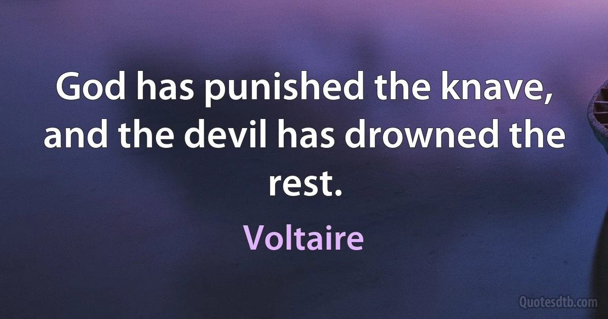 God has punished the knave, and the devil has drowned the rest. (Voltaire)