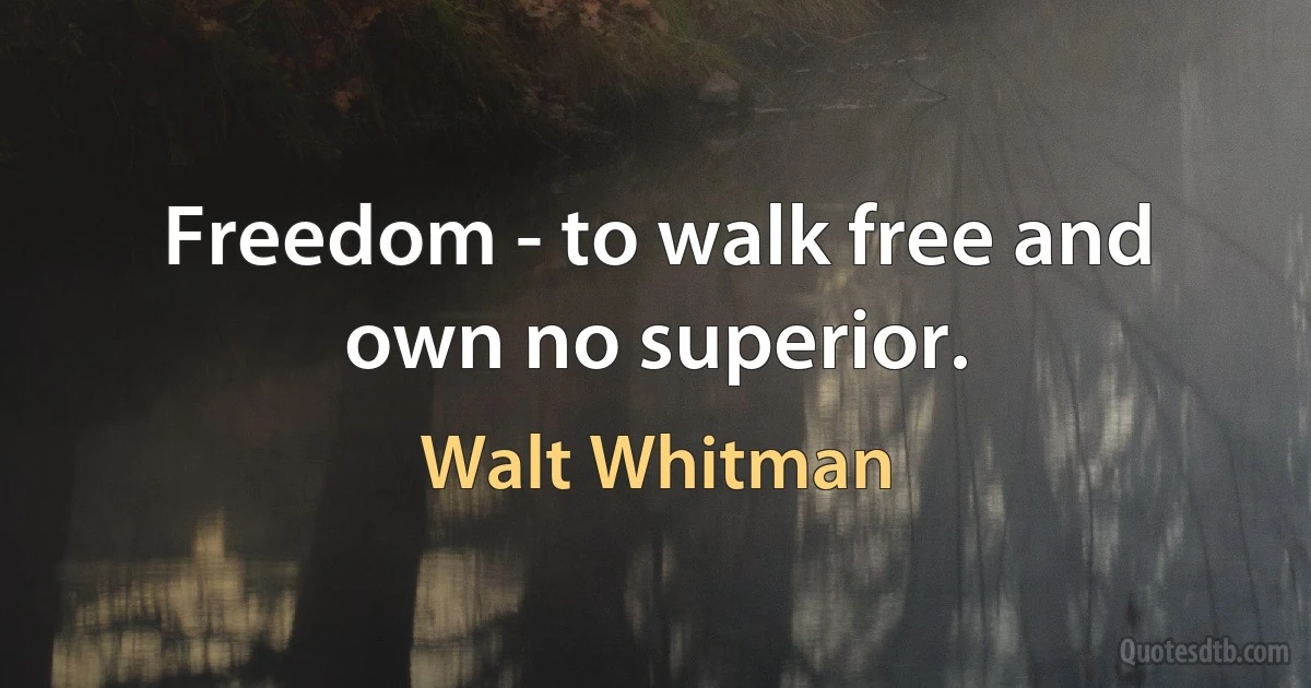 Freedom - to walk free and own no superior. (Walt Whitman)