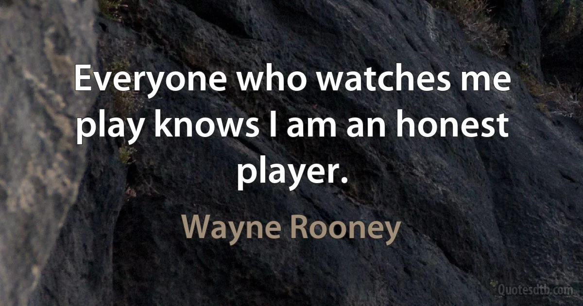 Everyone who watches me play knows I am an honest player. (Wayne Rooney)