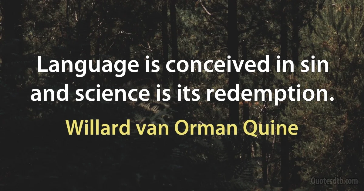 Language is conceived in sin and science is its redemption. (Willard van Orman Quine)