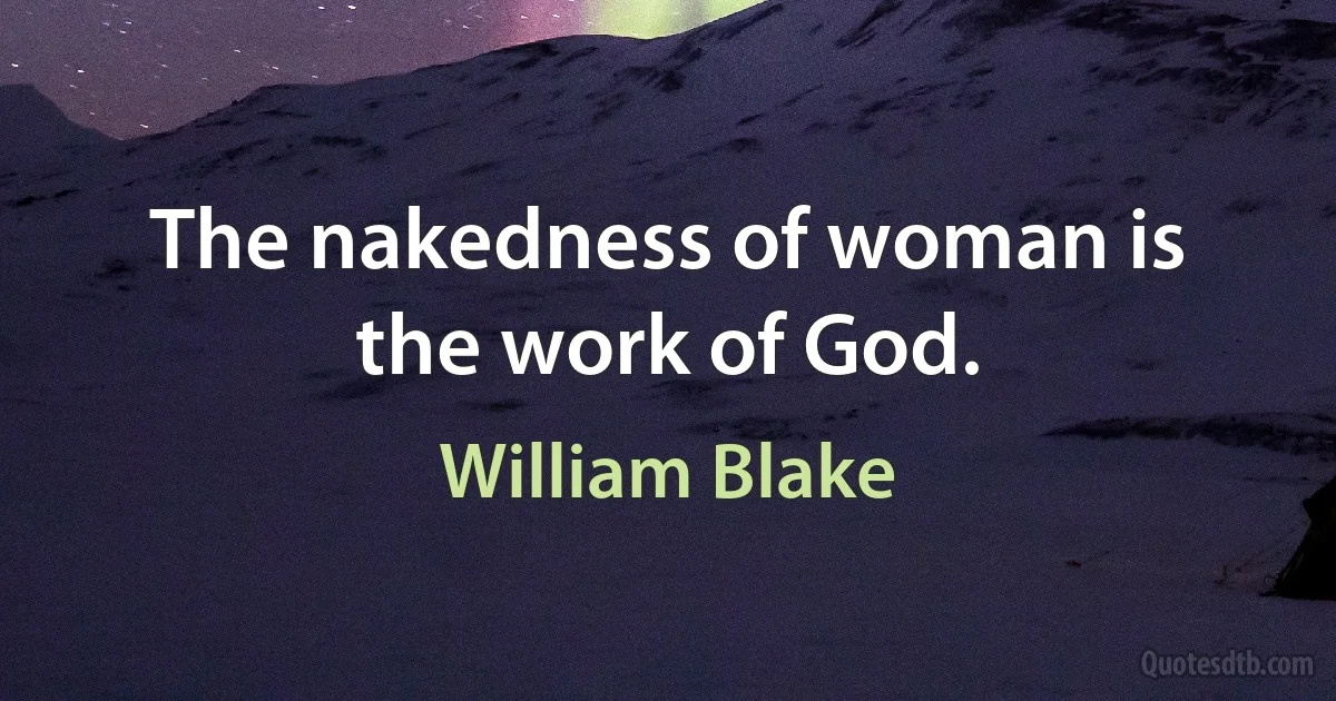 The nakedness of woman is the work of God. (William Blake)