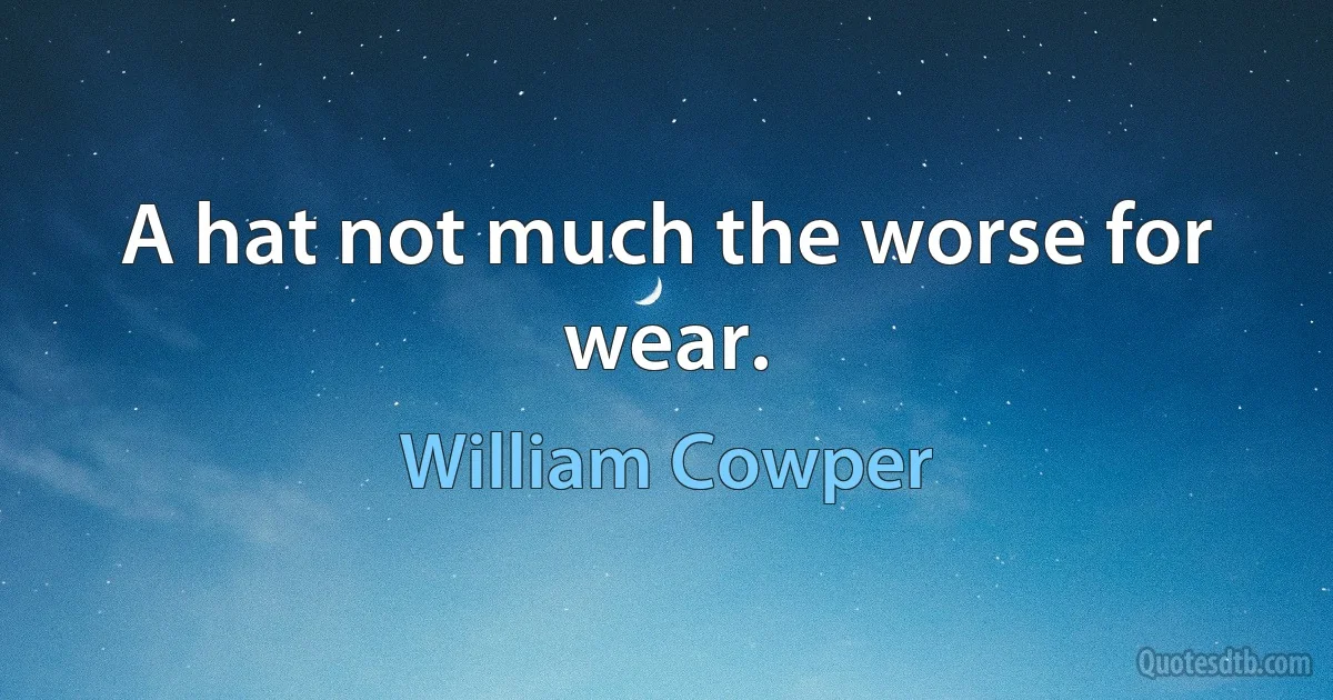 A hat not much the worse for wear. (William Cowper)