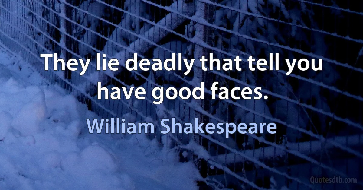 They lie deadly that tell you have good faces. (William Shakespeare)