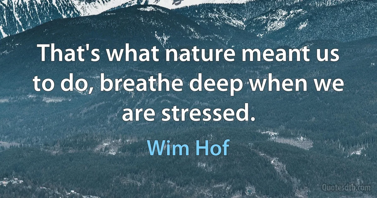 That's what nature meant us to do, breathe deep when we are stressed. (Wim Hof)