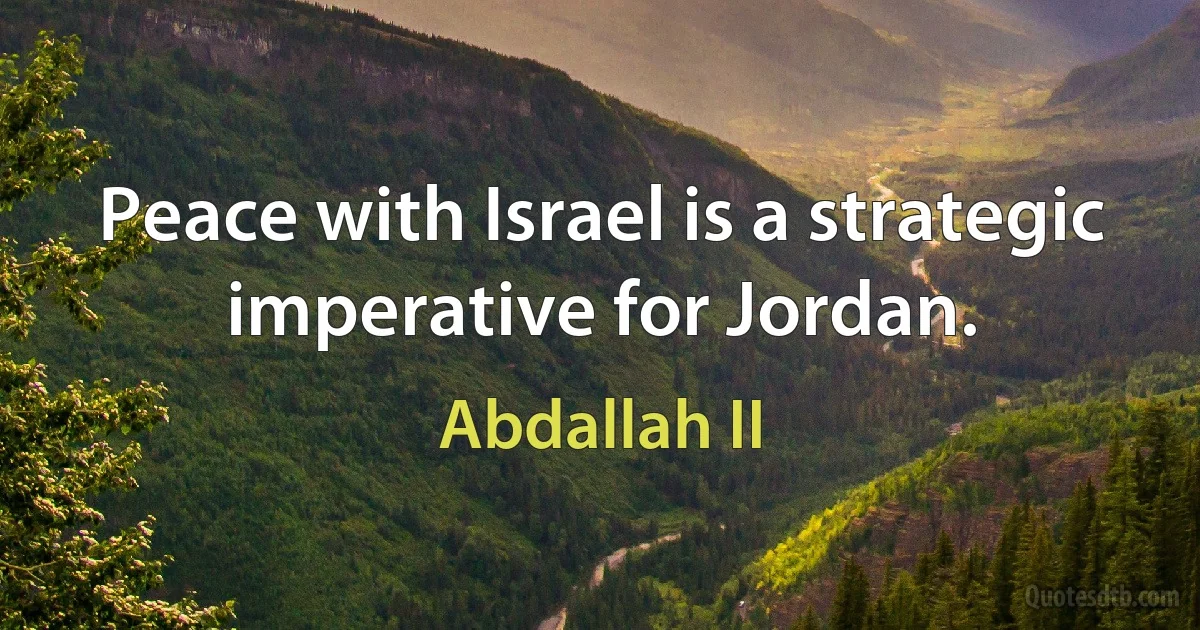 Peace with Israel is a strategic imperative for Jordan. (Abdallah II)