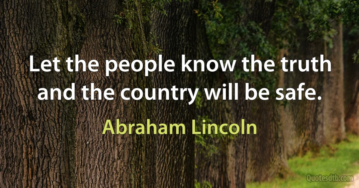 Let the people know the truth and the country will be safe. (Abraham Lincoln)