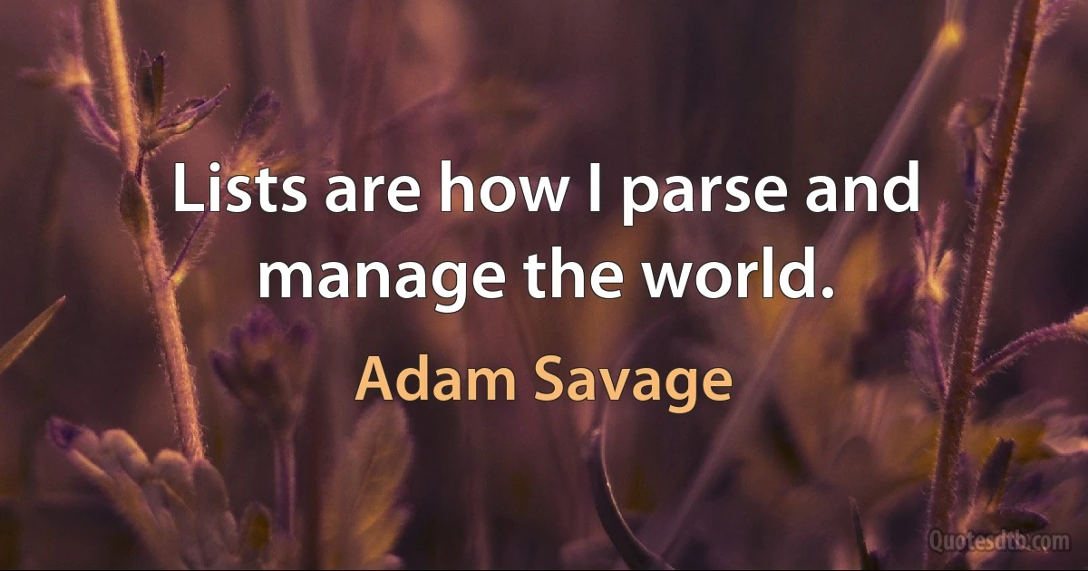 Lists are how I parse and manage the world. (Adam Savage)