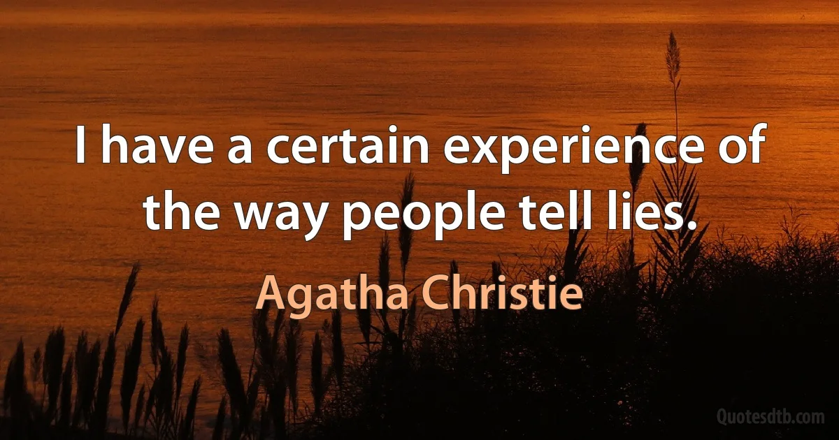 I have a certain experience of the way people tell lies. (Agatha Christie)