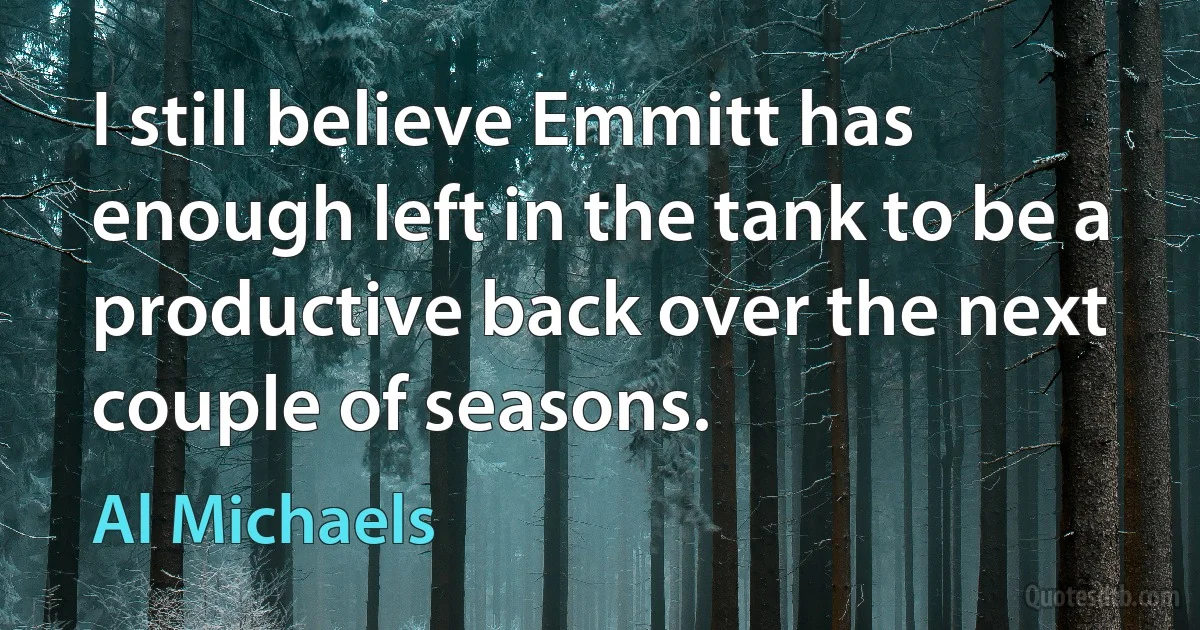 I still believe Emmitt has enough left in the tank to be a productive back over the next couple of seasons. (Al Michaels)