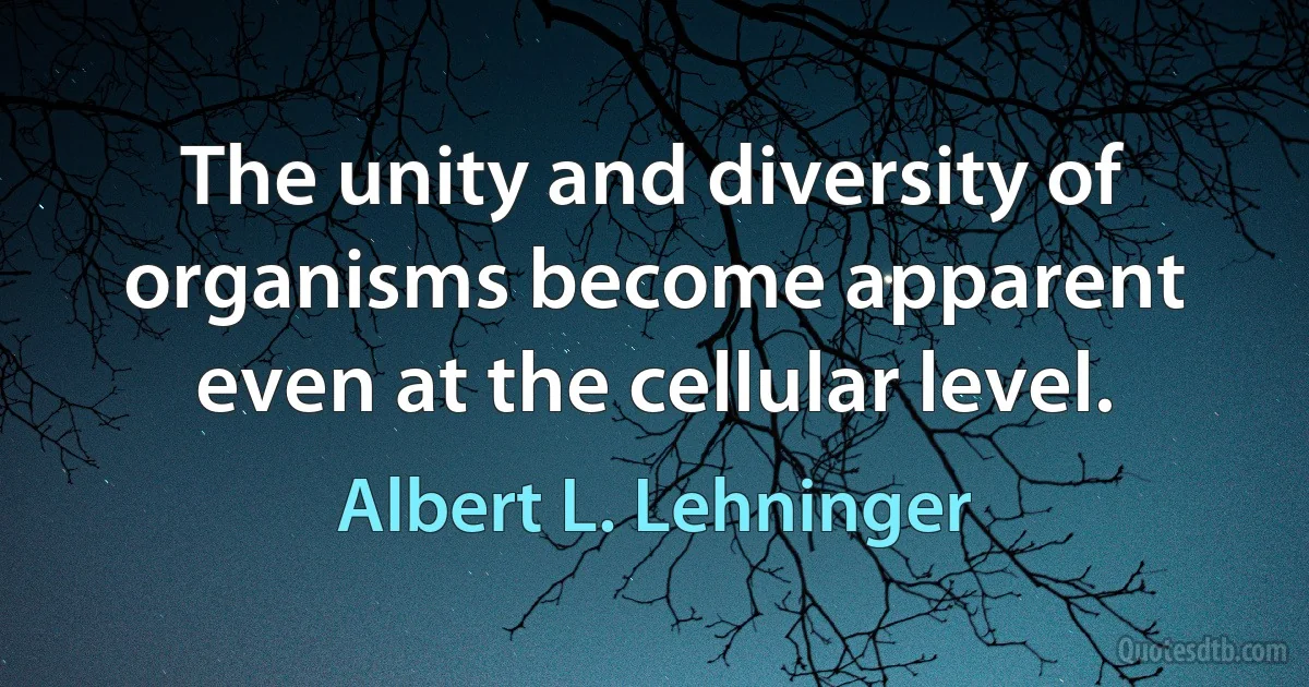 The unity and diversity of organisms become apparent even at the cellular level. (Albert L. Lehninger)