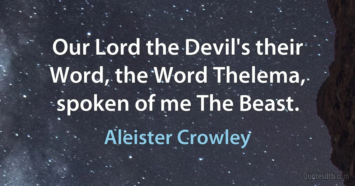 Our Lord the Devil's their Word, the Word Thelema, spoken of me The Beast. (Aleister Crowley)