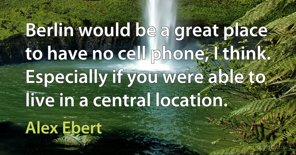 Berlin would be a great place to have no cell phone, I think. Especially if you were able to live in a central location. (Alex Ebert)