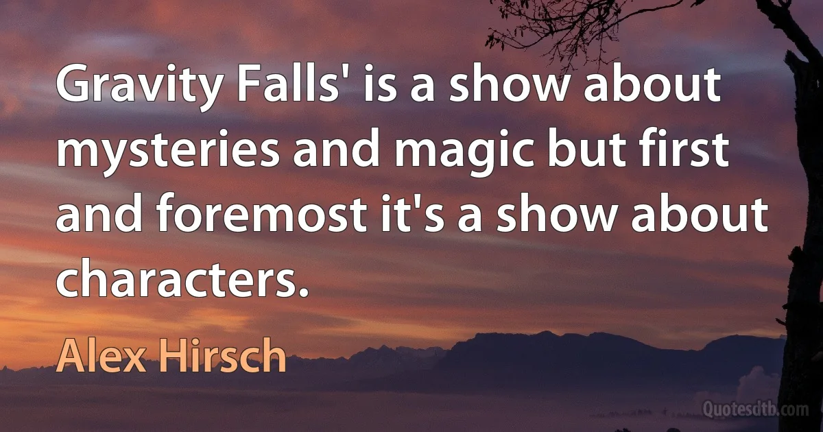 Gravity Falls' is a show about mysteries and magic but first and foremost it's a show about characters. (Alex Hirsch)