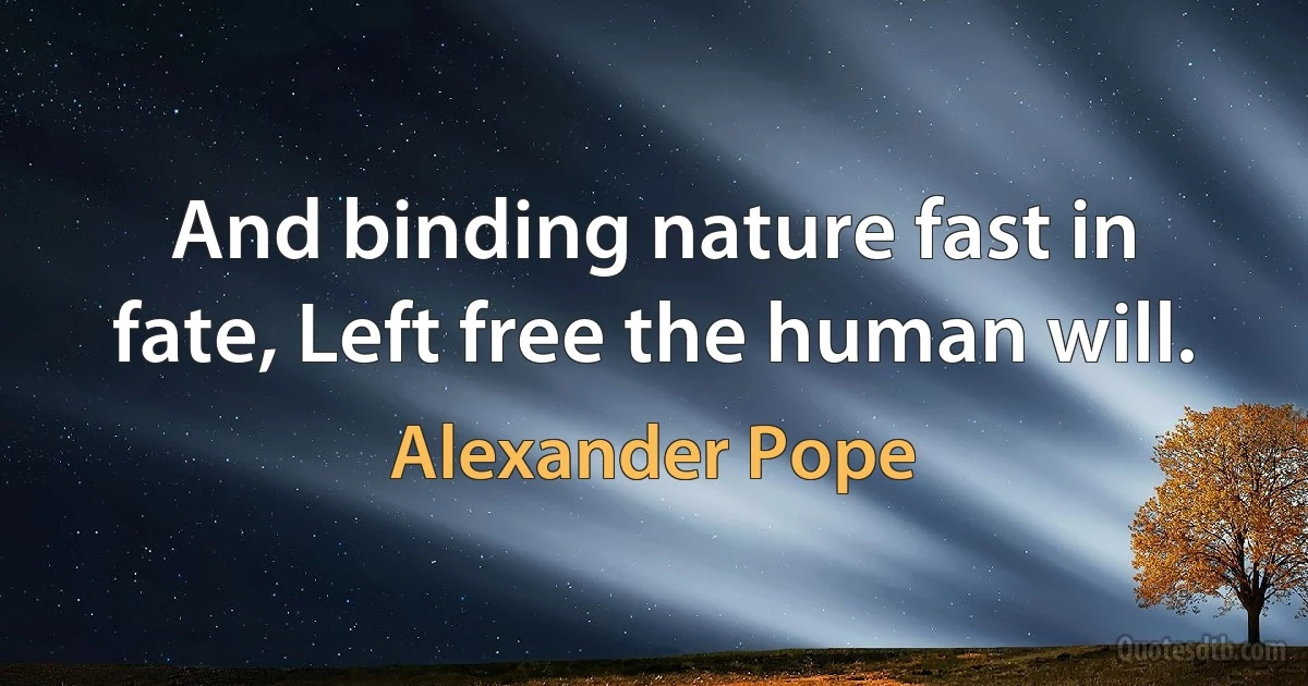 And binding nature fast in fate, Left free the human will. (Alexander Pope)