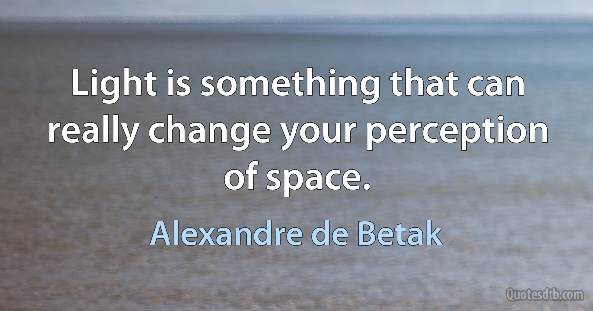 Light is something that can really change your perception of space. (Alexandre de Betak)