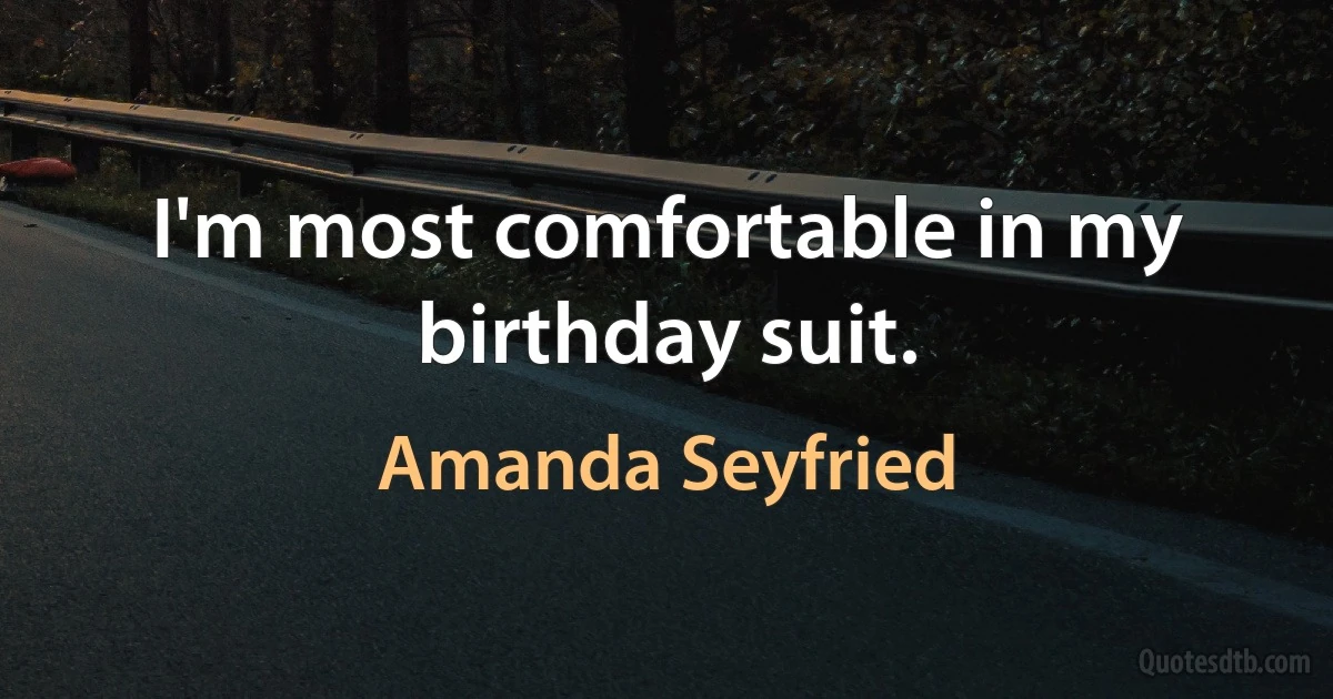 I'm most comfortable in my birthday suit. (Amanda Seyfried)