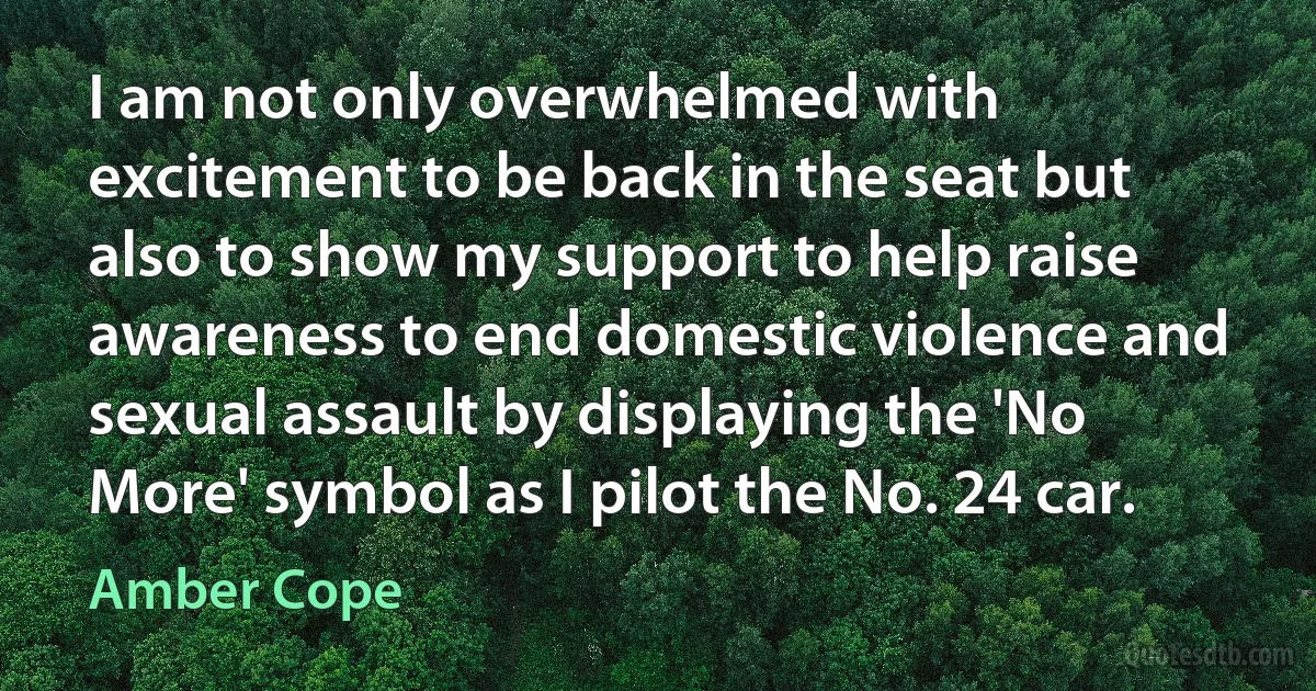 I am not only overwhelmed with excitement to be back in the seat but also to show my support to help raise awareness to end domestic violence and sexual assault by displaying the 'No More' symbol as I pilot the No. 24 car. (Amber Cope)