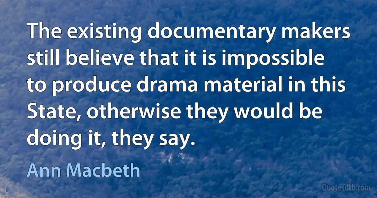 The existing documentary makers still believe that it is impossible to produce drama material in this State, otherwise they would be doing it, they say. (Ann Macbeth)