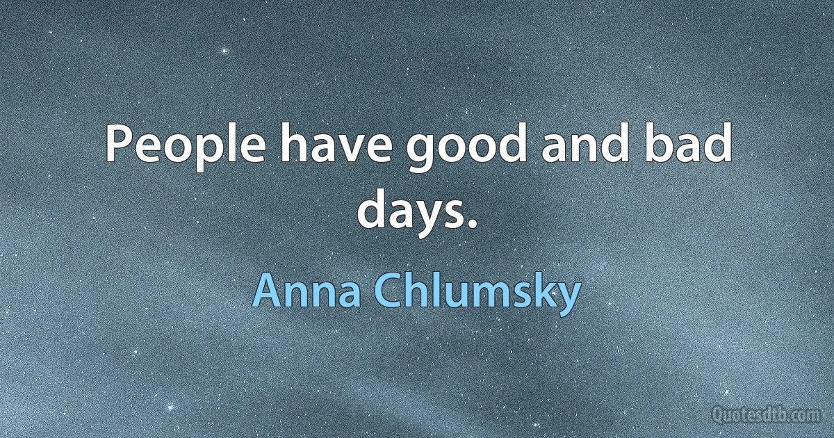 People have good and bad days. (Anna Chlumsky)