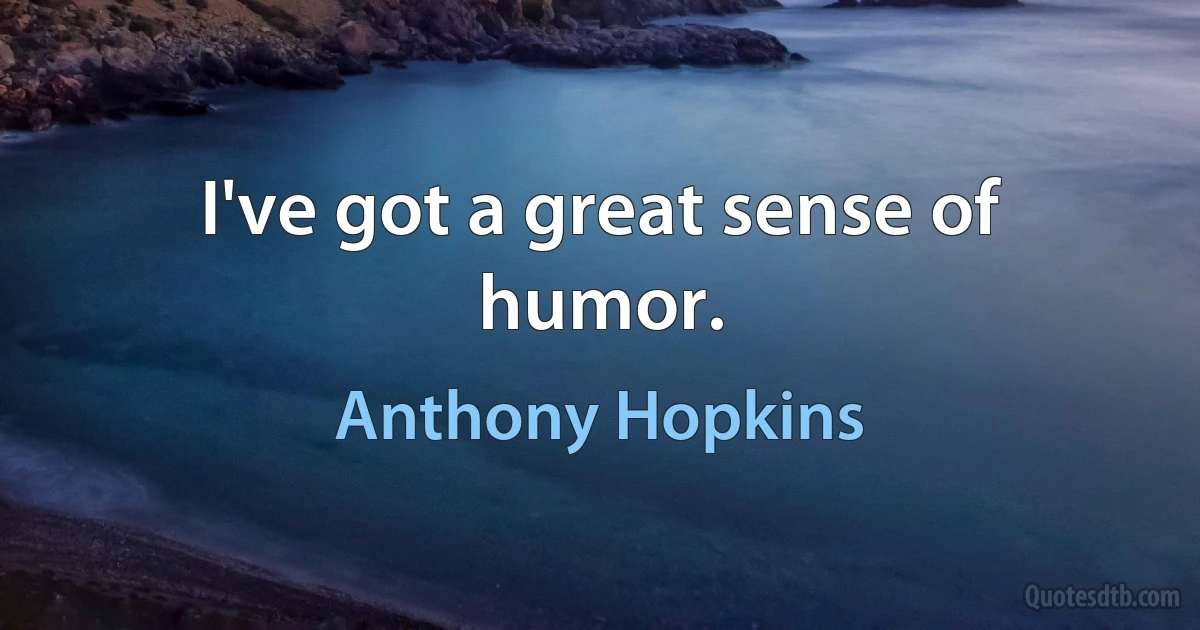 I've got a great sense of humor. (Anthony Hopkins)