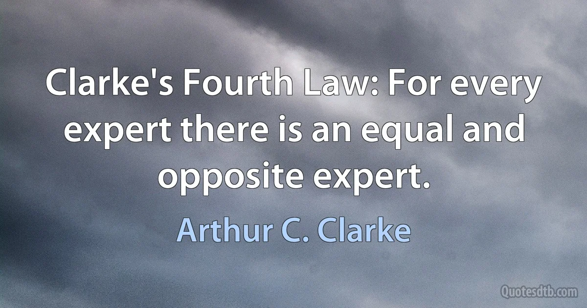 Clarke's Fourth Law: For every expert there is an equal and opposite expert. (Arthur C. Clarke)