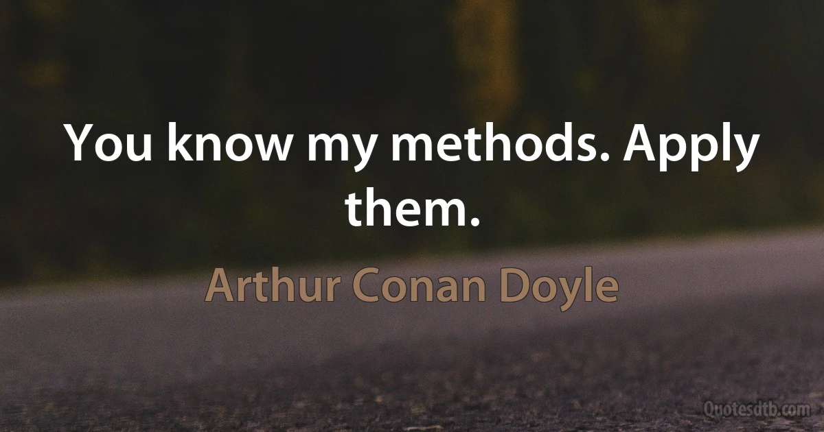 You know my methods. Apply them. (Arthur Conan Doyle)