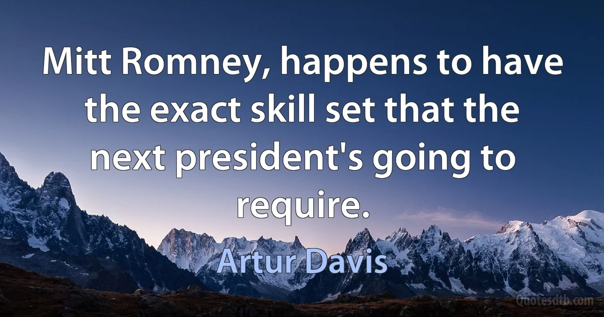 Mitt Romney, happens to have the exact skill set that the next president's going to require. (Artur Davis)