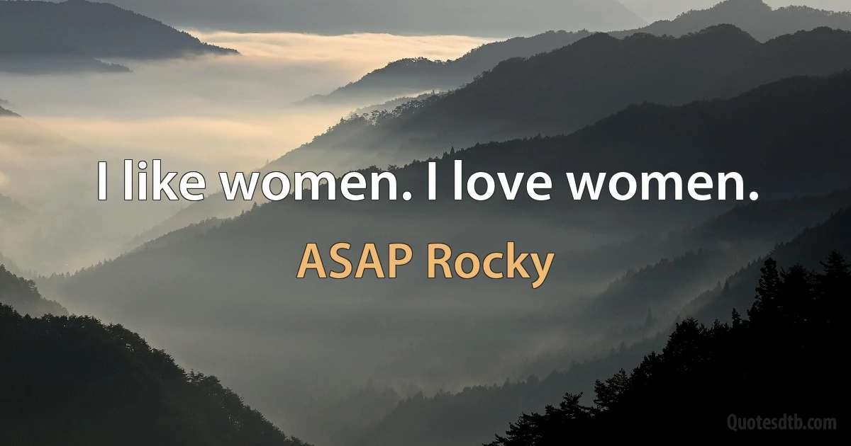 I like women. I love women. (ASAP Rocky)