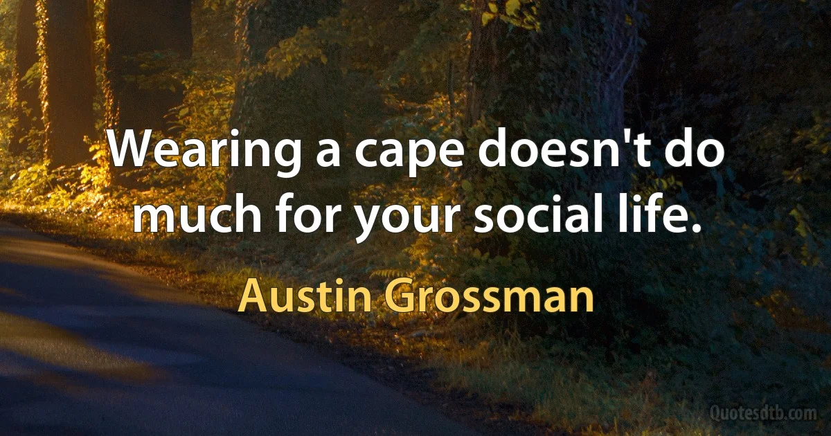 Wearing a cape doesn't do much for your social life. (Austin Grossman)