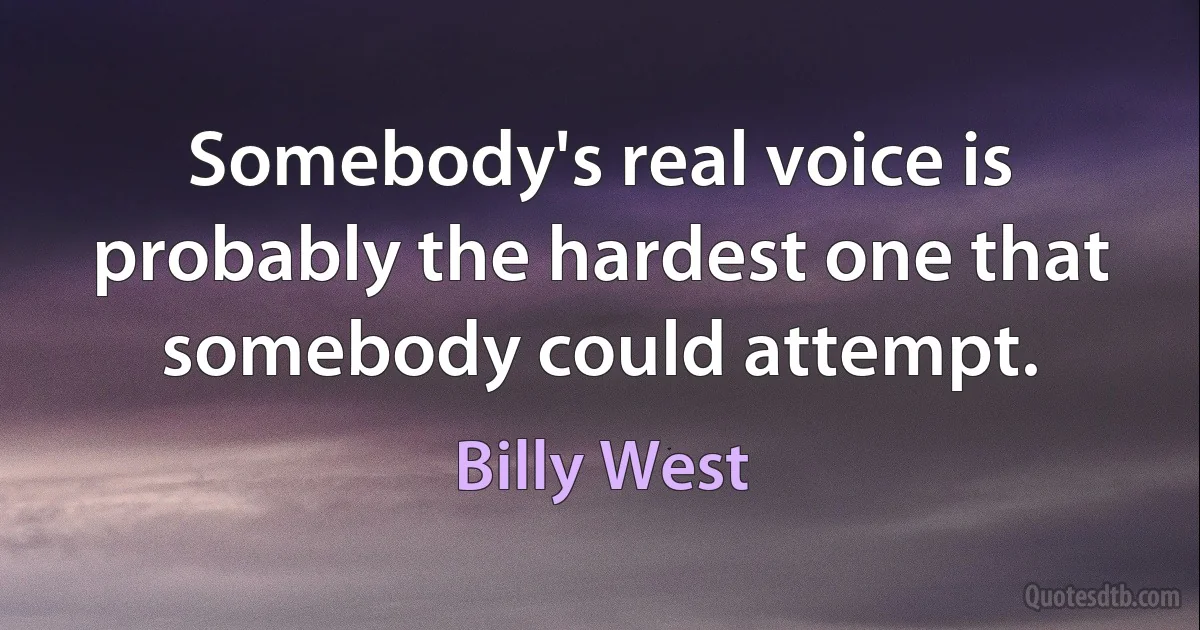 Somebody's real voice is probably the hardest one that somebody could attempt. (Billy West)