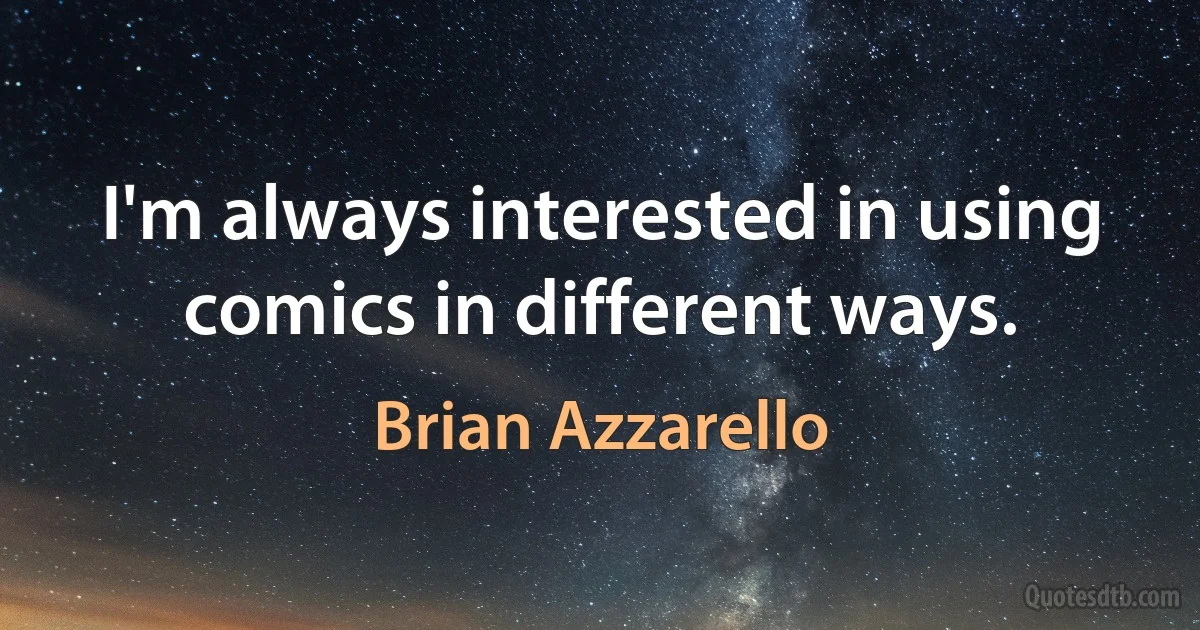 I'm always interested in using comics in different ways. (Brian Azzarello)