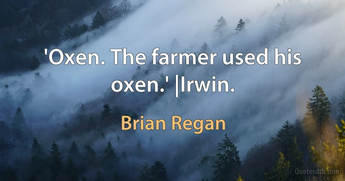 'Oxen. The farmer used his oxen.' |Irwin. (Brian Regan)