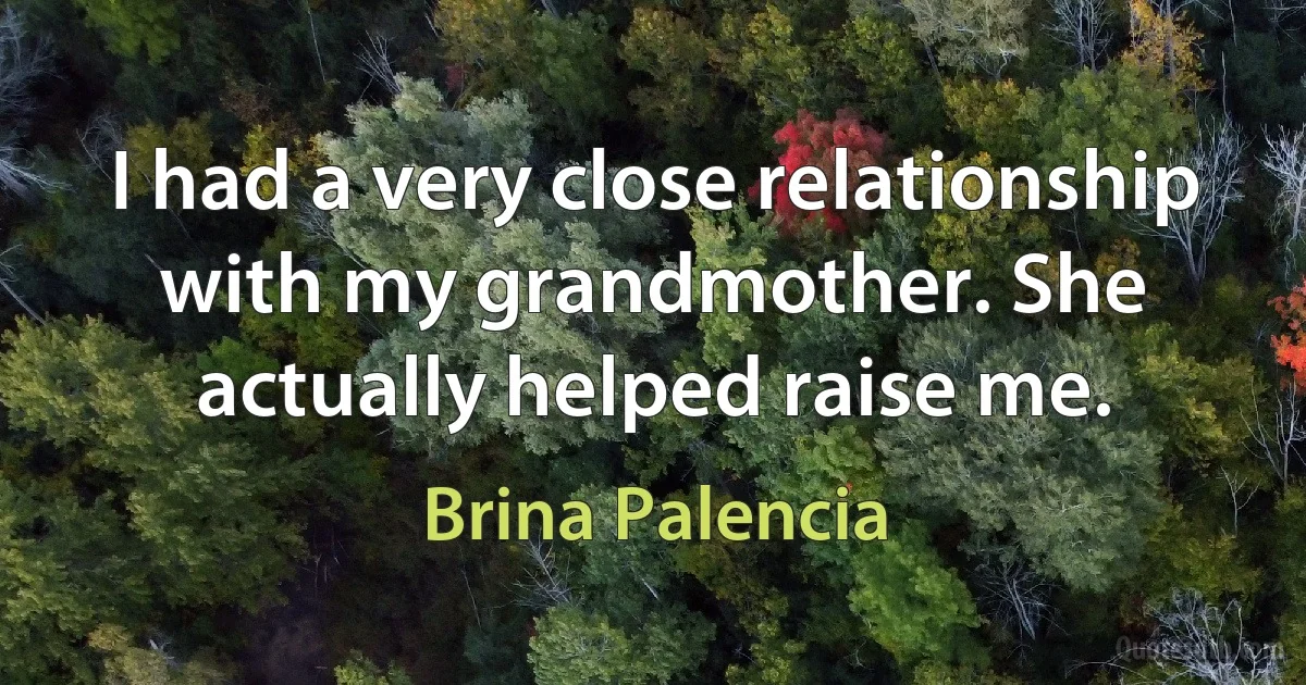 I had a very close relationship with my grandmother. She actually helped raise me. (Brina Palencia)