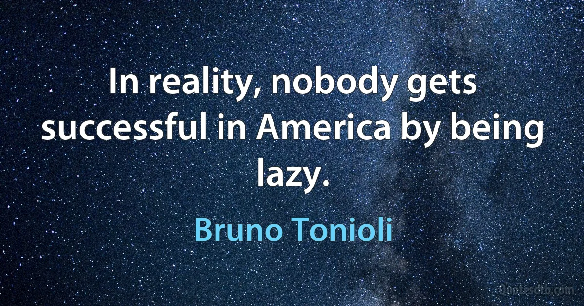 In reality, nobody gets successful in America by being lazy. (Bruno Tonioli)