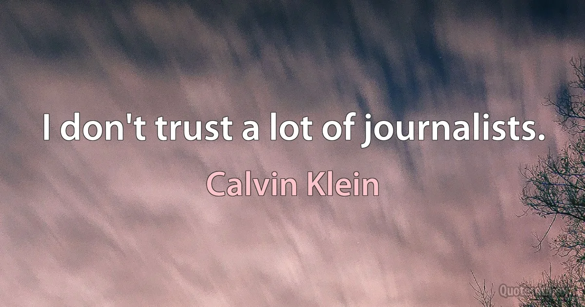 I don't trust a lot of journalists. (Calvin Klein)