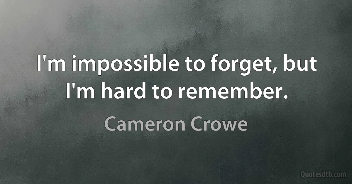 I'm impossible to forget, but I'm hard to remember. (Cameron Crowe)